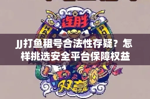 JJ打鱼租号合法性存疑？怎样挑选安全平台保障权益