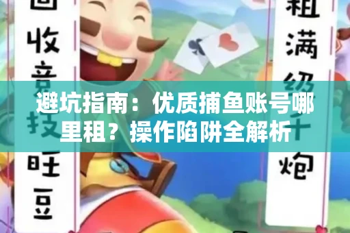 避坑指南：优质捕鱼账号哪里租？操作陷阱全解析