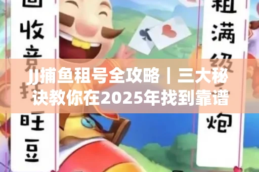 JJ捕鱼租号全攻略｜三大秘诀教你在2025年找到靠谱渠道
