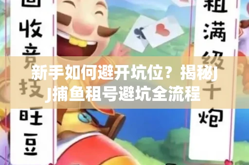 新手如何避开坑位？揭秘JJ捕鱼租号避坑全流程