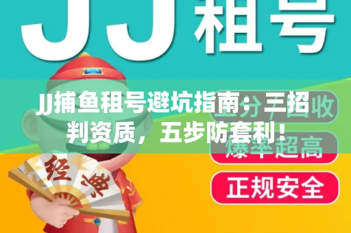JJ捕鱼租号避坑指南：三招判资质，五步防套利！