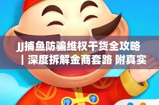 JJ捕鱼防骗维权干货全攻略｜深度拆解金商套路 附真实操作案例