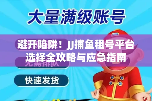 避开陷阱！JJ捕鱼租号平台选择全攻略与应急指南