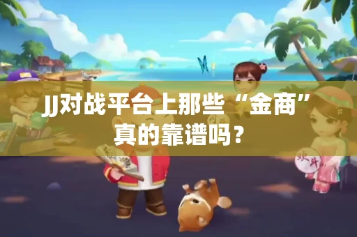 JJ对战平台上那些“金商”真的靠谱吗？